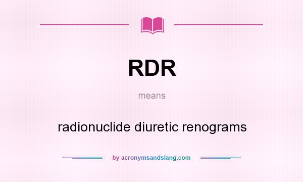 What does RDR mean? It stands for radionuclide diuretic renograms