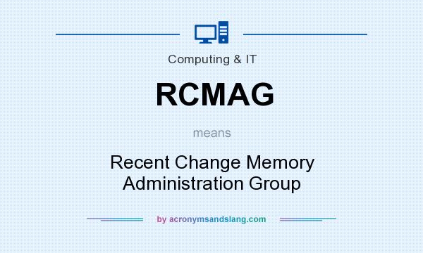 What does RCMAG mean? It stands for Recent Change Memory Administration Group