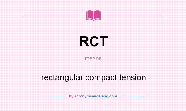 What does RCT mean? It stands for rectangular compact tension