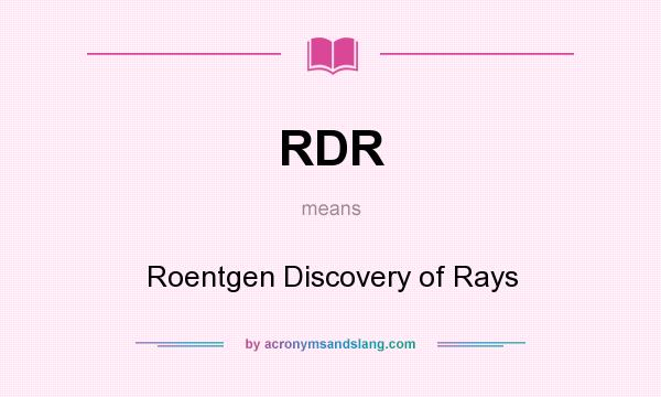 What does RDR mean? It stands for Roentgen Discovery of Rays