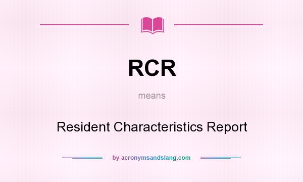What does RCR mean? It stands for Resident Characteristics Report