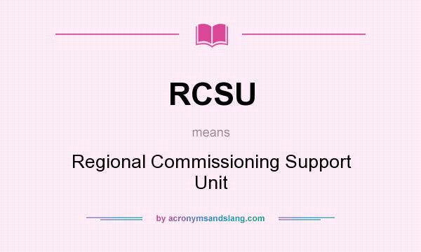 What does RCSU mean? It stands for Regional Commissioning Support Unit