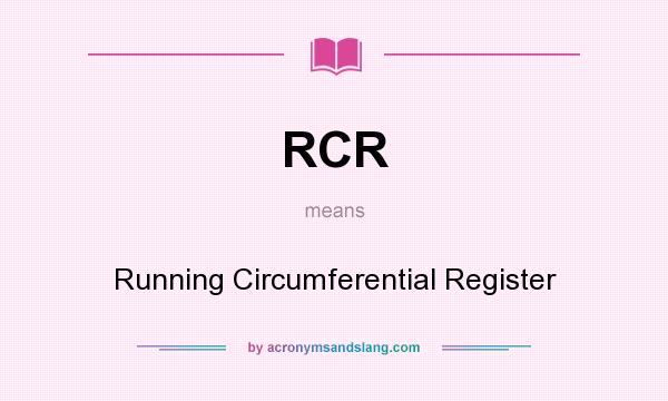 What does RCR mean? It stands for Running Circumferential Register