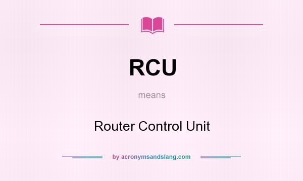 What does RCU mean? It stands for Router Control Unit