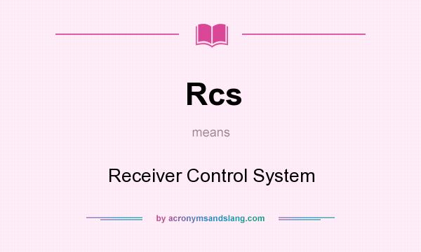 What does Rcs mean? It stands for Receiver Control System