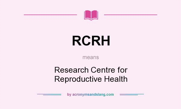 What does RCRH mean? It stands for Research Centre for Reproductive Health