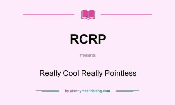 What does RCRP mean? It stands for Really Cool Really Pointless