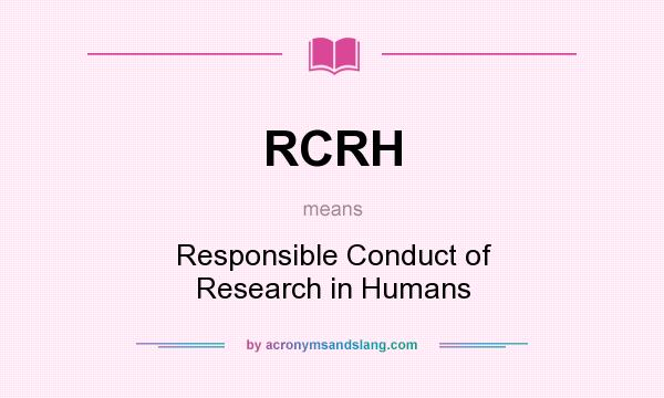 What does RCRH mean? It stands for Responsible Conduct of Research in Humans