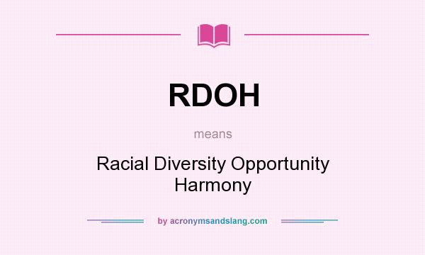 What does RDOH mean? It stands for Racial Diversity Opportunity Harmony