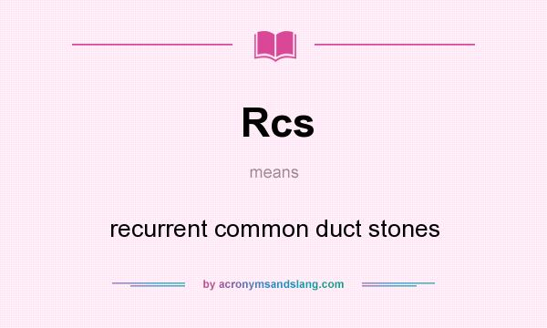 What does Rcs mean? It stands for recurrent common duct stones