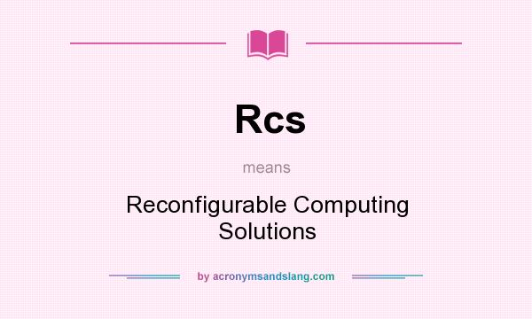 What does Rcs mean? It stands for Reconfigurable Computing Solutions