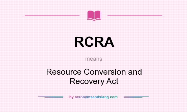 What does RCRA mean? It stands for Resource Conversion and Recovery Act