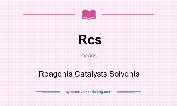 What does Rcs mean? It stands for Reagents Catalysts Solvents
