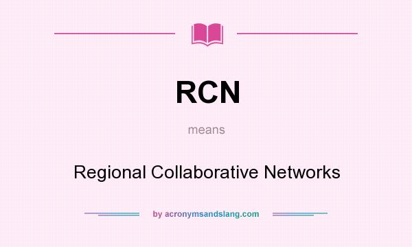What does RCN mean? It stands for Regional Collaborative Networks