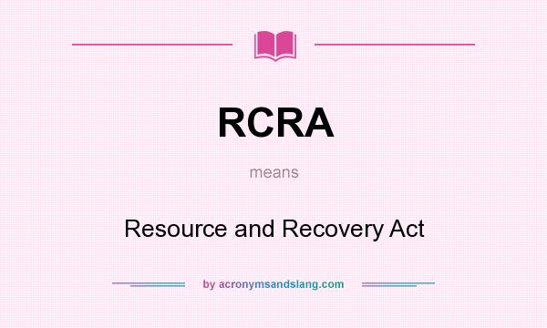 What does RCRA mean? It stands for Resource and Recovery Act