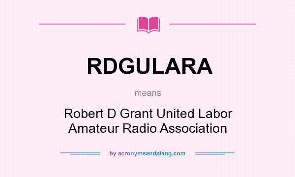 What does RDGULARA mean? It stands for Robert D Grant United Labor Amateur Radio Association