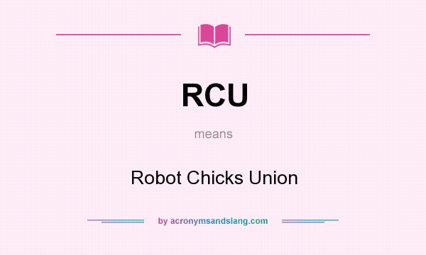 What does RCU mean? It stands for Robot Chicks Union