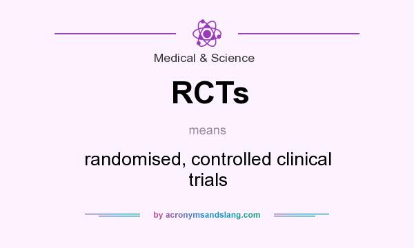What does RCTs mean? It stands for randomised, controlled clinical trials
