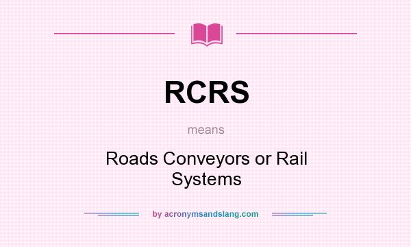 What does RCRS mean? It stands for Roads Conveyors or Rail Systems