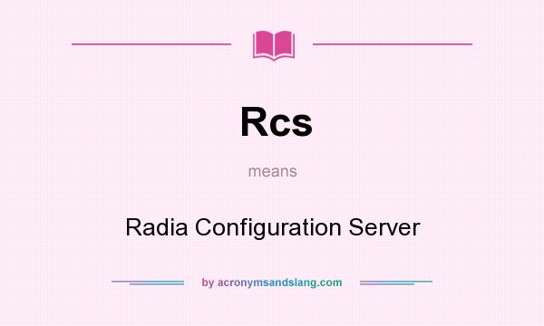 What does Rcs mean? It stands for Radia Configuration Server