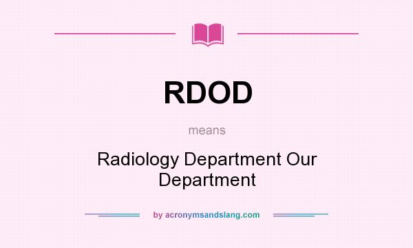 What does RDOD mean? It stands for Radiology Department Our Department
