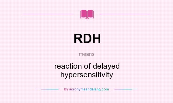 What does RDH mean? It stands for reaction of delayed hypersensitivity