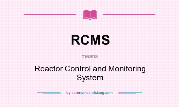 What does RCMS mean? It stands for Reactor Control and Monitoring System