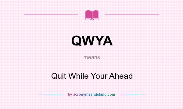 What does QWYA mean? It stands for Quit While Your Ahead