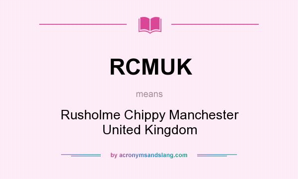 What does RCMUK mean? It stands for Rusholme Chippy Manchester United Kingdom