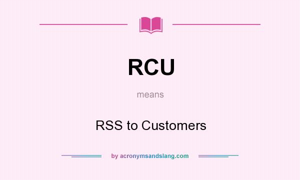 What does RCU mean? It stands for RSS to Customers