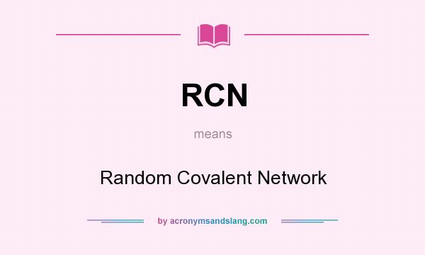 What does RCN mean? It stands for Random Covalent Network
