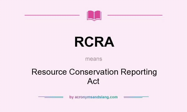 What does RCRA mean? It stands for Resource Conservation Reporting Act