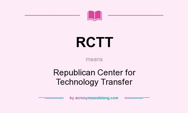 What does RCTT mean? It stands for Republican Center for Technology Transfer