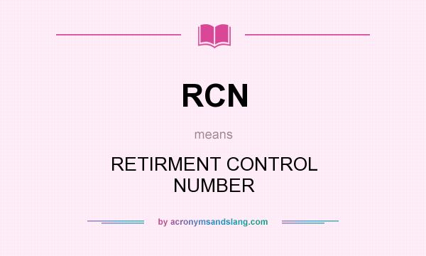 What does RCN mean? It stands for RETIRMENT CONTROL NUMBER