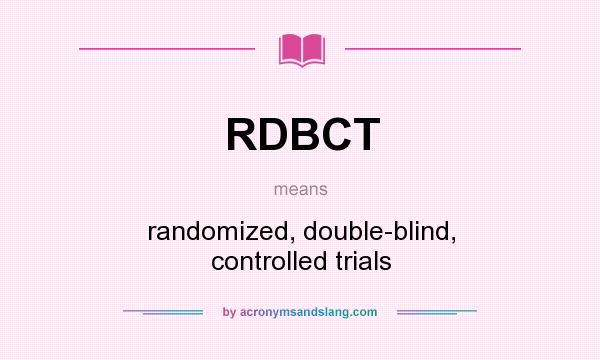What does RDBCT mean? It stands for randomized, double-blind, controlled trials