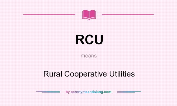 What does RCU mean? It stands for Rural Cooperative Utilities