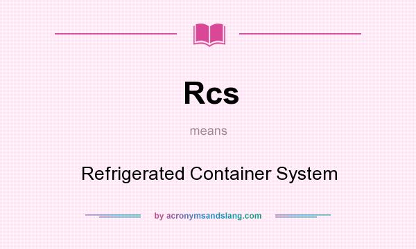 What does Rcs mean? It stands for Refrigerated Container System