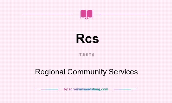 What does Rcs mean? It stands for Regional Community Services