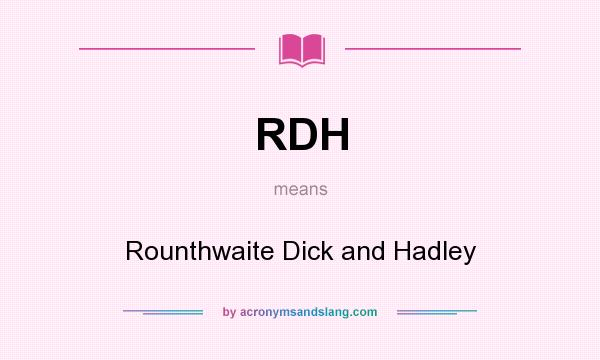 What does RDH mean? It stands for Rounthwaite Dick and Hadley