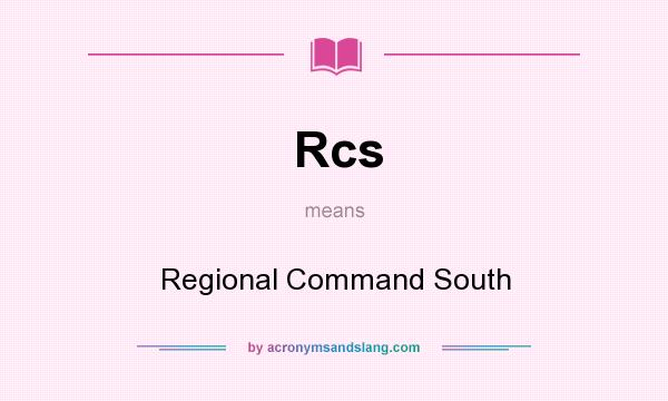 What does Rcs mean? It stands for Regional Command South