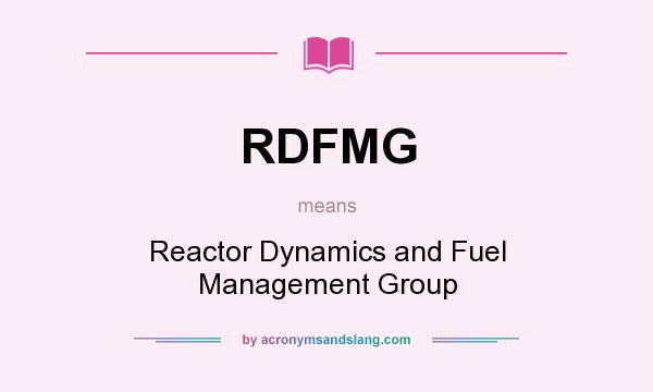 What does RDFMG mean? It stands for Reactor Dynamics and Fuel Management Group