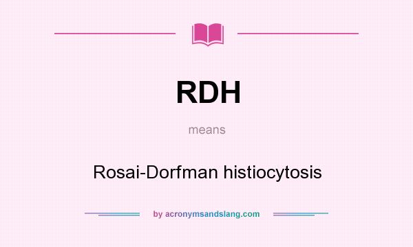 What does RDH mean? It stands for Rosai-Dorfman histiocytosis