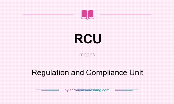 What does RCU mean? It stands for Regulation and Compliance Unit