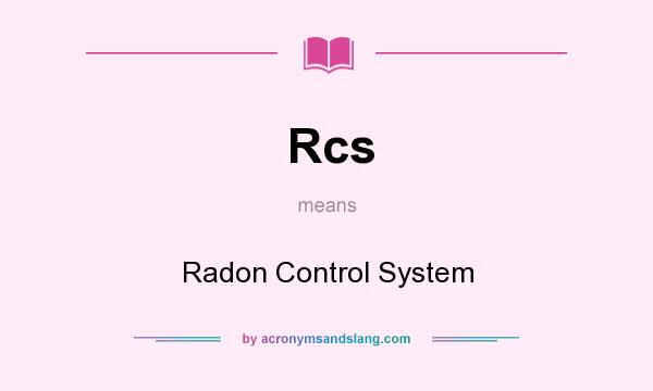 What does Rcs mean? It stands for Radon Control System
