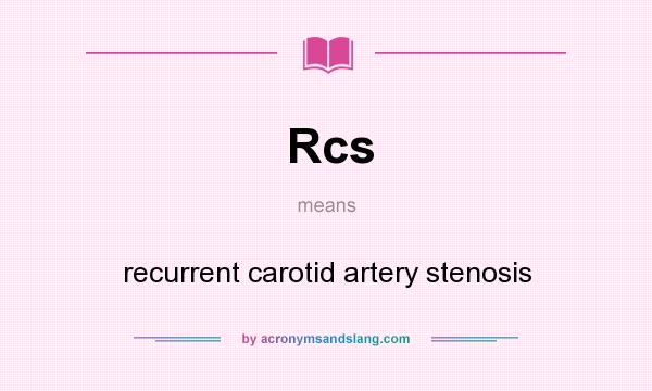 What does Rcs mean? It stands for recurrent carotid artery stenosis