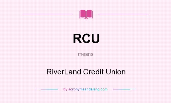 What does RCU mean? It stands for RiverLand Credit Union