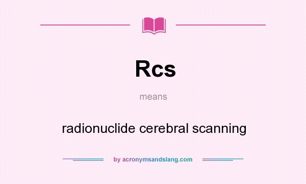 What does Rcs mean? It stands for radionuclide cerebral scanning