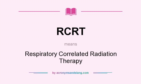 What does RCRT mean? It stands for Respiratory Correlated Radiation Therapy