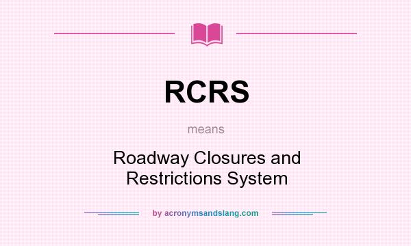 What does RCRS mean? It stands for Roadway Closures and Restrictions System