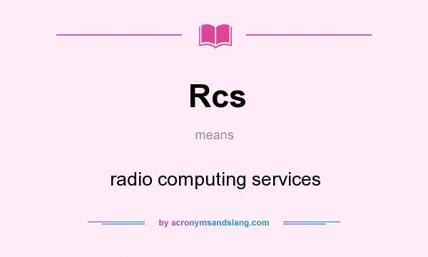 What does Rcs mean? It stands for radio computing services
